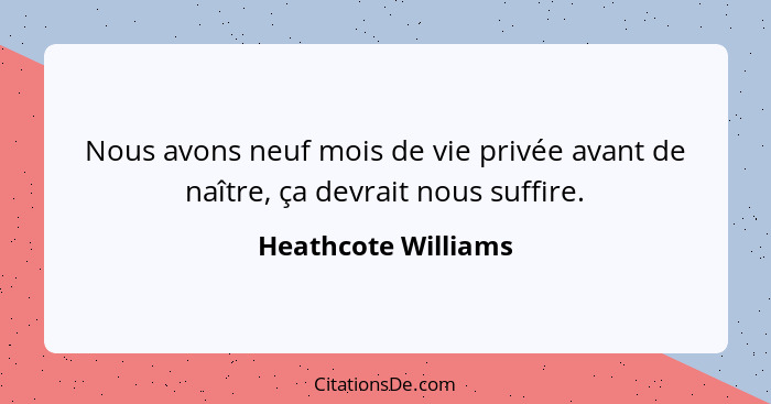 Nous avons neuf mois de vie privée avant de naître, ça devrait nous suffire.... - Heathcote Williams