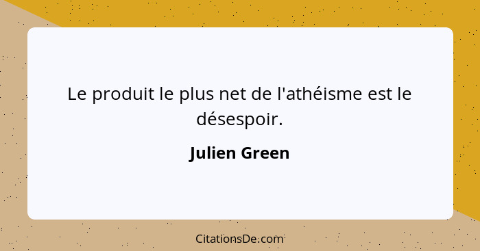 Le produit le plus net de l'athéisme est le désespoir.... - Julien Green