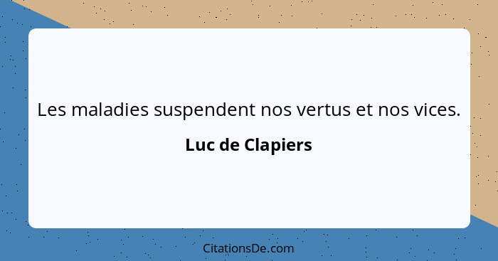 Les maladies suspendent nos vertus et nos vices.... - Luc de Clapiers