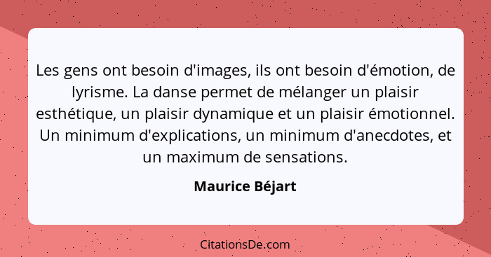 Les gens ont besoin d'images, ils ont besoin d'émotion, de lyrisme. La danse permet de mélanger un plaisir esthétique, un plaisir dyn... - Maurice Béjart