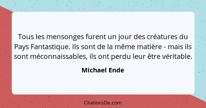 Tous les mensonges furent un jour des créatures du Pays Fantastique. Ils sont de la même matière - mais ils sont méconnaissables, ils o... - Michael Ende