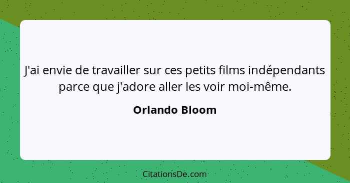 J'ai envie de travailler sur ces petits films indépendants parce que j'adore aller les voir moi-même.... - Orlando Bloom