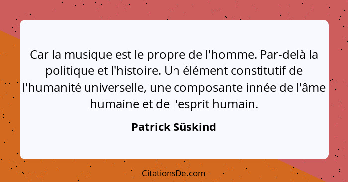 Car la musique est le propre de l'homme. Par-delà la politique et l'histoire. Un élément constitutif de l'humanité universelle, une... - Patrick Süskind