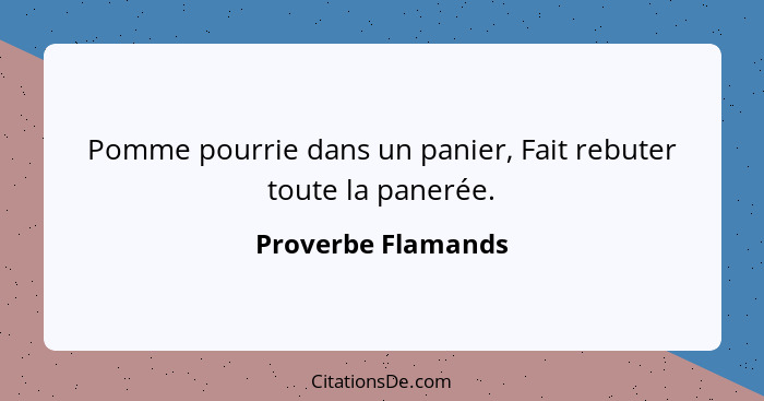 Pomme pourrie dans un panier, Fait rebuter toute la panerée.... - Proverbe Flamands