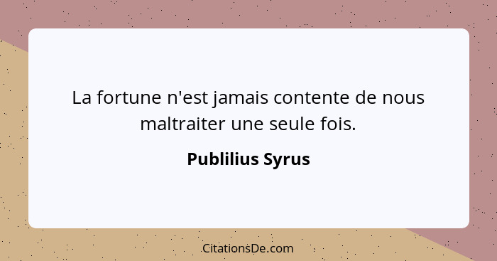 La fortune n'est jamais contente de nous maltraiter une seule fois.... - Publilius Syrus