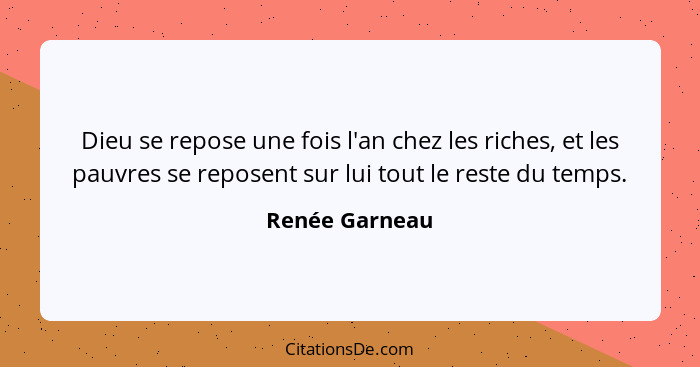 Dieu se repose une fois l'an chez les riches, et les pauvres se reposent sur lui tout le reste du temps.... - Renée Garneau