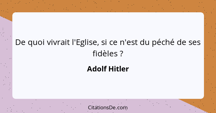 De quoi vivrait l'Eglise, si ce n'est du péché de ses fidèles ?... - Adolf Hitler