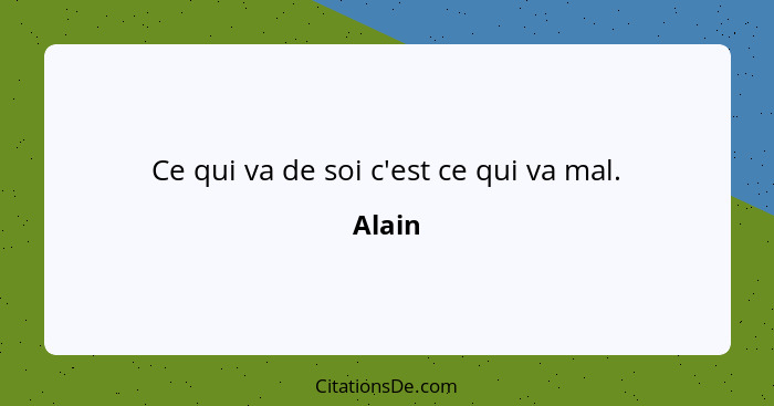 Ce qui va de soi c'est ce qui va mal.... - Alain