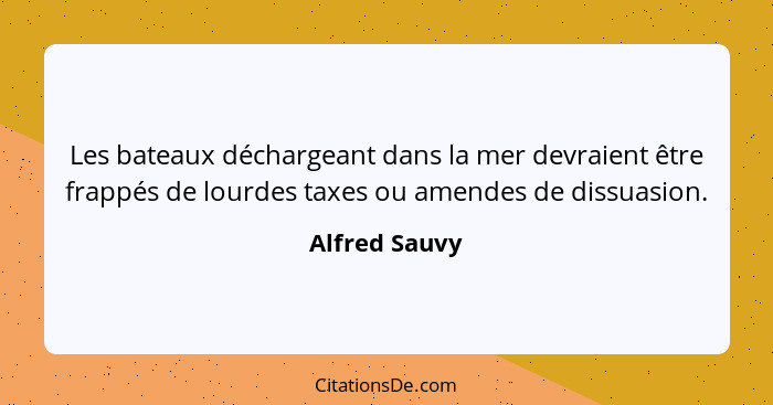 Les bateaux déchargeant dans la mer devraient être frappés de lourdes taxes ou amendes de dissuasion.... - Alfred Sauvy