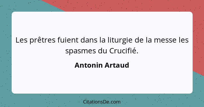 Les prêtres fuient dans la liturgie de la messe les spasmes du Crucifié.... - Antonin Artaud