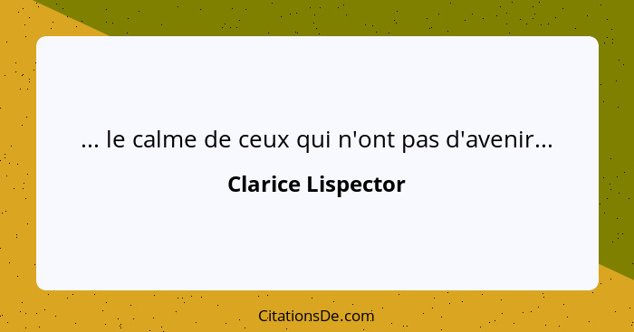 ... le calme de ceux qui n'ont pas d'avenir...... - Clarice Lispector