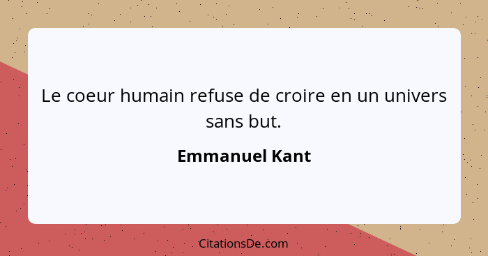 Le coeur humain refuse de croire en un univers sans but.... - Emmanuel Kant