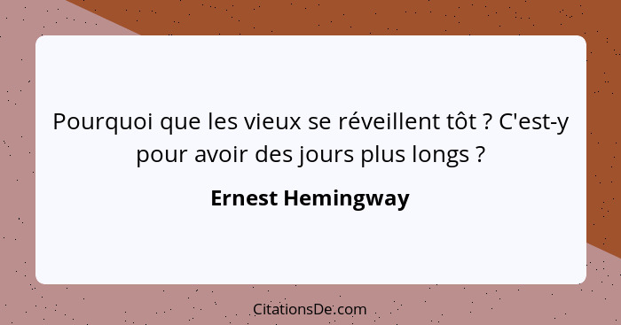 Pourquoi que les vieux se réveillent tôt ? C'est-y pour avoir des jours plus longs ?... - Ernest Hemingway