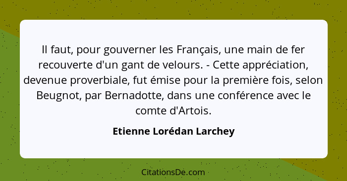 Il faut, pour gouverner les Français, une main de fer recouverte d'un gant de velours. - Cette appréciation, devenue proverb... - Etienne Lorédan Larchey