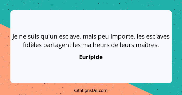 Je ne suis qu'un esclave, mais peu importe, les esclaves fidèles partagent les malheurs de leurs maîtres.... - Euripide