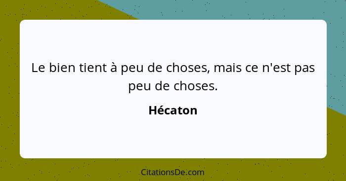 Le bien tient à peu de choses, mais ce n'est pas peu de choses.... - Hécaton