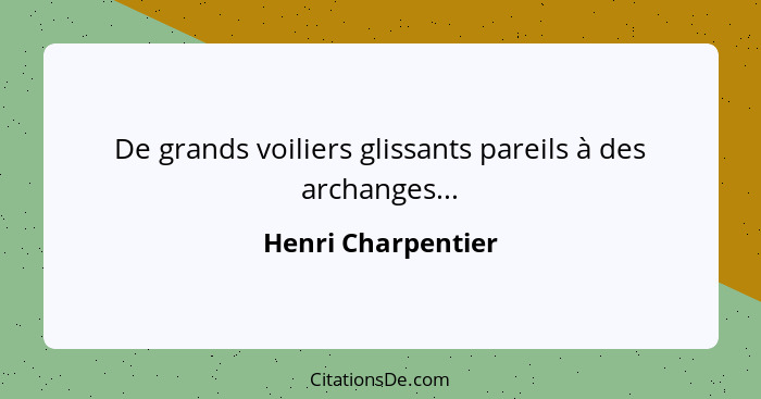 De grands voiliers glissants pareils à des archanges...... - Henri Charpentier