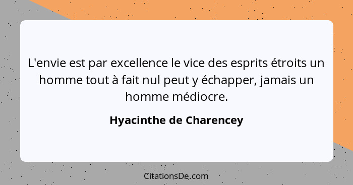 L'envie est par excellence le vice des esprits étroits un homme tout à fait nul peut y échapper, jamais un homme médiocre.... - Hyacinthe de Charencey