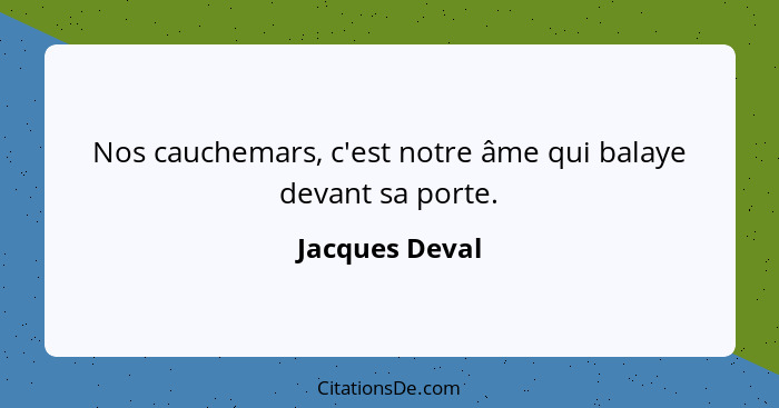 Nos cauchemars, c'est notre âme qui balaye devant sa porte.... - Jacques Deval