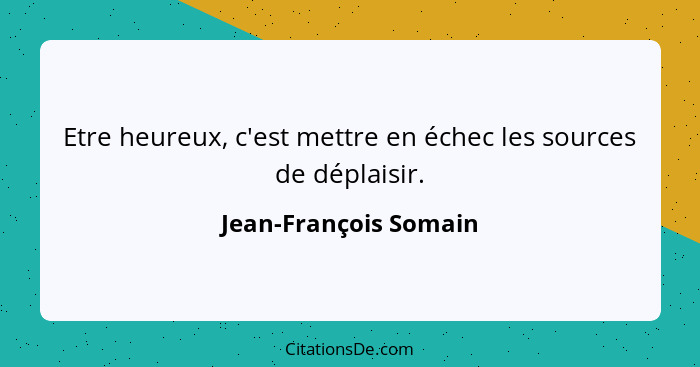 Etre heureux, c'est mettre en échec les sources de déplaisir.... - Jean-François Somain