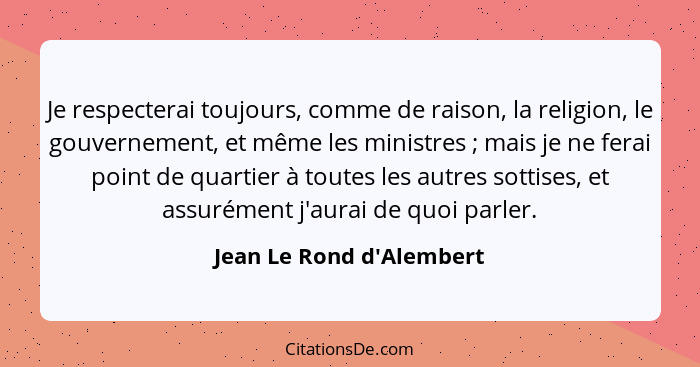 Je respecterai toujours, comme de raison, la religion, le gouvernement, et même les ministres ; mais je ne ferai po... - Jean Le Rond d'Alembert