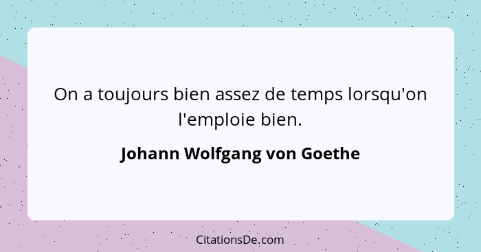 On a toujours bien assez de temps lorsqu'on l'emploie bien.... - Johann Wolfgang von Goethe