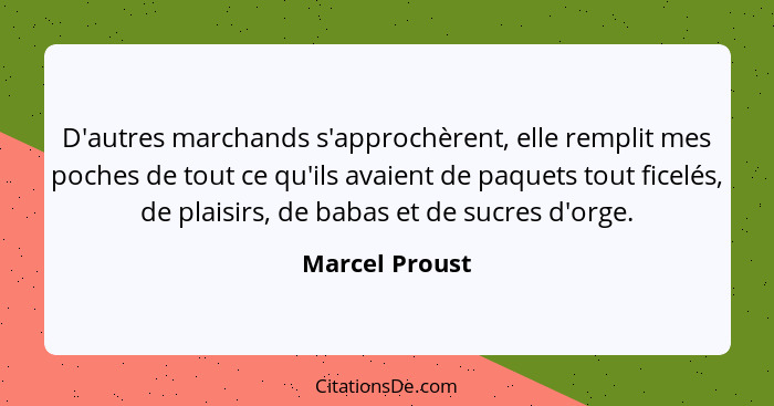 D'autres marchands s'approchèrent, elle remplit mes poches de tout ce qu'ils avaient de paquets tout ficelés, de plaisirs, de babas et... - Marcel Proust