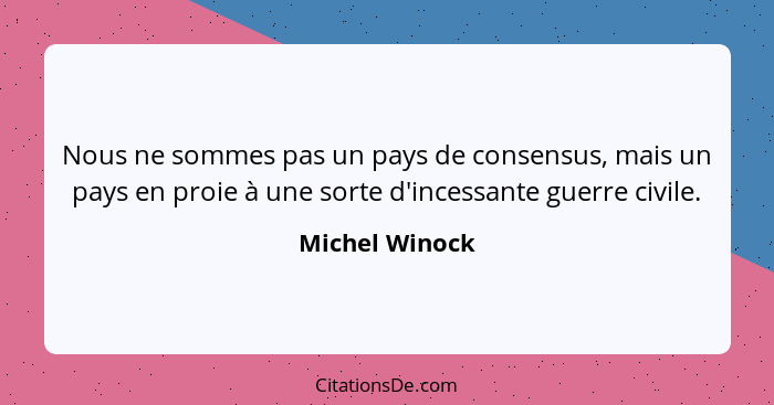 Nous ne sommes pas un pays de consensus, mais un pays en proie à une sorte d'incessante guerre civile.... - Michel Winock