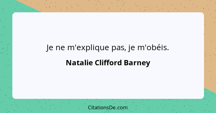 Je ne m'explique pas, je m'obéis.... - Natalie Clifford Barney