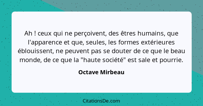 Ah ! ceux qui ne perçoivent, des êtres humains, que l'apparence et que, seules, les formes extérieures éblouissent, ne peuvent p... - Octave Mirbeau