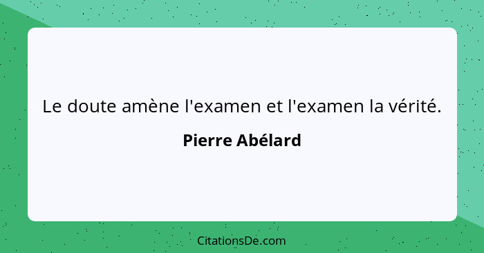 Le doute amène l'examen et l'examen la vérité.... - Pierre Abélard