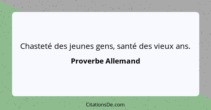 Chasteté des jeunes gens, santé des vieux ans.... - Proverbe Allemand