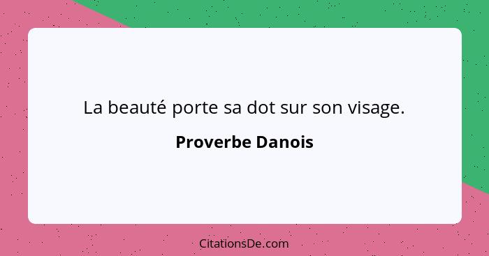 La beauté porte sa dot sur son visage.... - Proverbe Danois