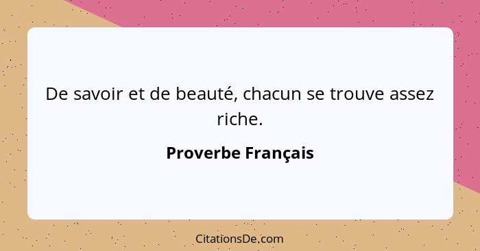 De savoir et de beauté, chacun se trouve assez riche.... - Proverbe Français