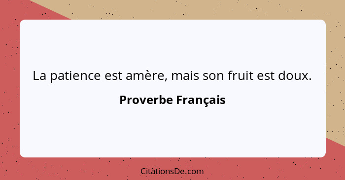 La patience est amère, mais son fruit est doux.... - Proverbe Français