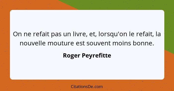 On ne refait pas un livre, et, lorsqu'on le refait, la nouvelle mouture est souvent moins bonne.... - Roger Peyrefitte