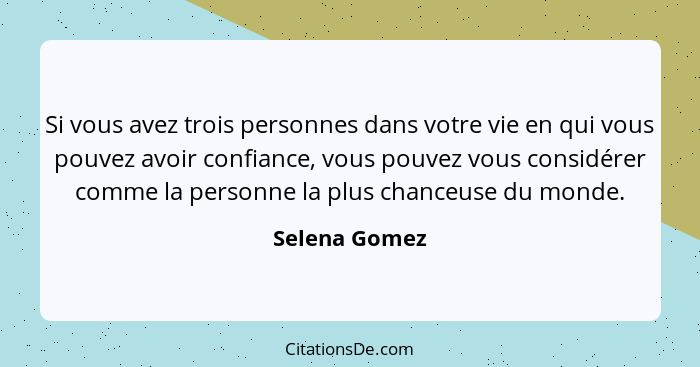 Si vous avez trois personnes dans votre vie en qui vous pouvez avoir confiance, vous pouvez vous considérer comme la personne la plus c... - Selena Gomez