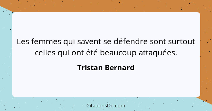Les femmes qui savent se défendre sont surtout celles qui ont été beaucoup attaquées.... - Tristan Bernard