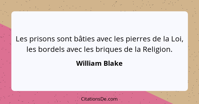 Les prisons sont bâties avec les pierres de la Loi, les bordels avec les briques de la Religion.... - William Blake