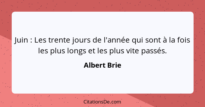 Juin : Les trente jours de l'année qui sont à la fois les plus longs et les plus vite passés.... - Albert Brie