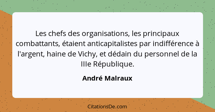 Les chefs des organisations, les principaux combattants, étaient anticapitalistes par indifférence à l'argent, haine de Vichy, et déda... - André Malraux