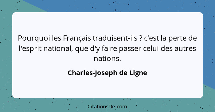 Pourquoi les Français traduisent-ils ? c'est la perte de l'esprit national, que d'y faire passer celui des autres natio... - Charles-Joseph de Ligne