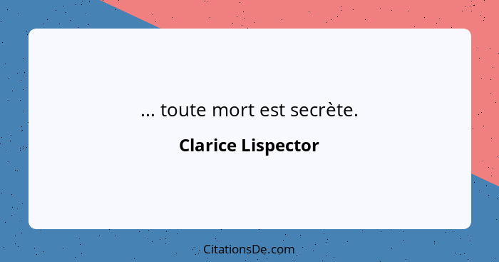 ... toute mort est secrète.... - Clarice Lispector