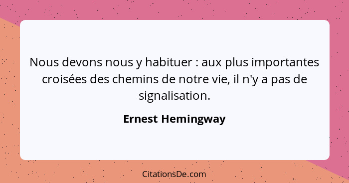 Nous devons nous y habituer : aux plus importantes croisées des chemins de notre vie, il n'y a pas de signalisation.... - Ernest Hemingway