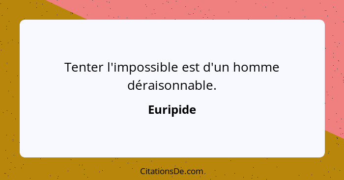 Tenter l'impossible est d'un homme déraisonnable.... - Euripide