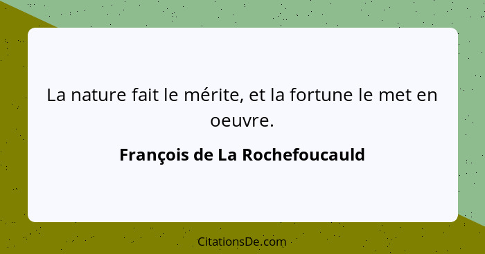 La nature fait le mérite, et la fortune le met en oeuvre.... - François de La Rochefoucauld