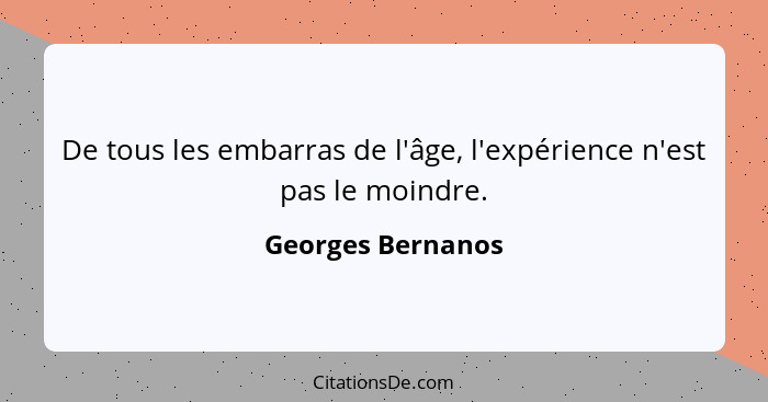 De tous les embarras de l'âge, l'expérience n'est pas le moindre.... - Georges Bernanos