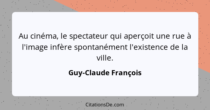 Au cinéma, le spectateur qui aperçoit une rue à l'image infère spontanément l'existence de la ville.... - Guy-Claude François