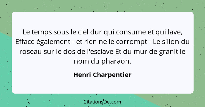 Le temps sous le ciel dur qui consume et qui lave, Efface également - et rien ne le corrompt - Le sillon du roseau sur le dos de l... - Henri Charpentier