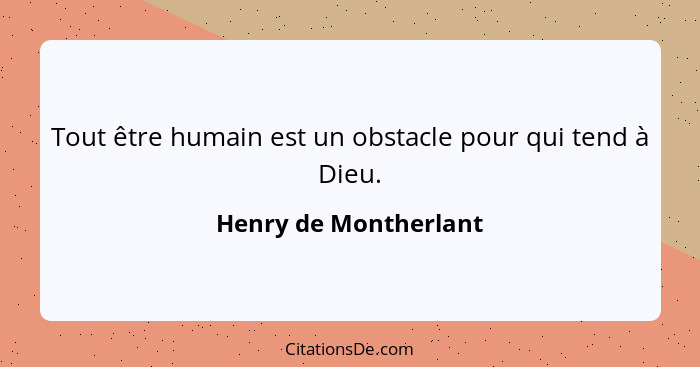 Tout être humain est un obstacle pour qui tend à Dieu.... - Henry de Montherlant